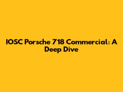 IOSC Porsche 718 Commercial: A Deep Dive