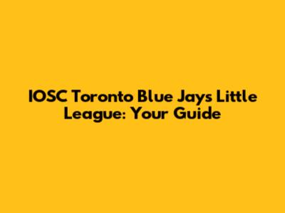 IOSC Toronto Blue Jays Little League: Your Guide