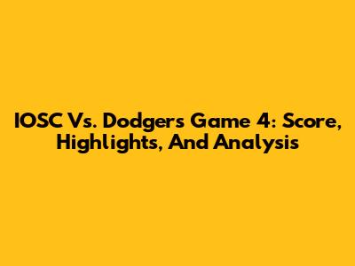 IOSC Vs. Dodgers Game 4: Score, Highlights, And Analysis