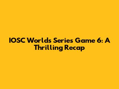 IOSC Worlds Series Game 6: A Thrilling Recap