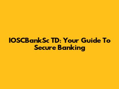 IOSCBankSc TD: Your Guide To Secure Banking