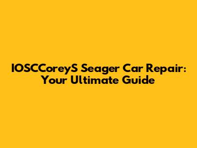 IOSCCoreyS Seager Car Repair: Your Ultimate Guide