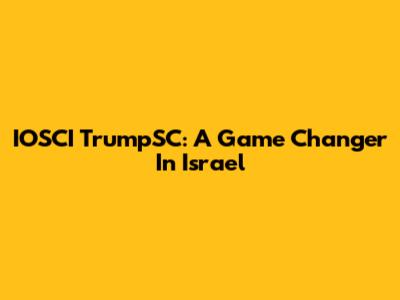 IOSCI TrumpSC: A Game Changer In Israel