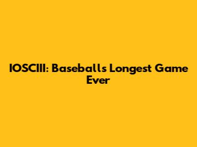 IOSCIII: Baseball's Longest Game Ever