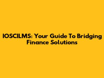 IOSCILMS: Your Guide To Bridging Finance Solutions