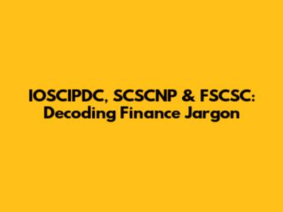 IOSCIPDC, SCSCNP & FSCSC: Decoding Finance Jargon