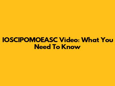 IOSCIPOMOEASC Video: What You Need To Know