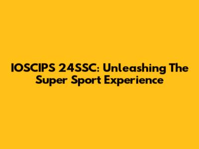IOSCIPS 24SSC: Unleashing The Super Sport Experience