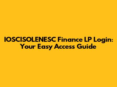 IOSCISOLENESC Finance LP Login: Your Easy Access Guide