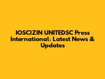IOSCIZIN UNITEDSC Press International: Latest News & Updates