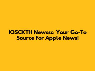 IOSCKTH Newssc: Your Go-To Source For Apple News!