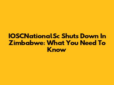 IOSCNationalSc Shuts Down In Zimbabwe: What You Need To Know