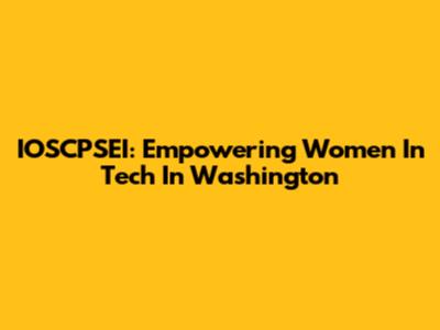 IOSCPSEI: Empowering Women In Tech In Washington