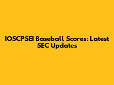 IOSCPSEI Baseball Scores: Latest SEC Updates