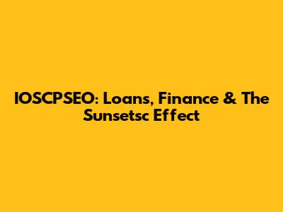 IOSCPSEO: Loans, Finance & The Sunsetsc Effect