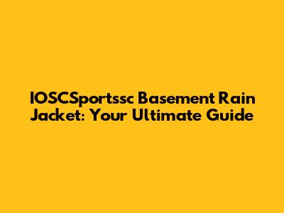 IOSCSportssc Basement Rain Jacket: Your Ultimate Guide