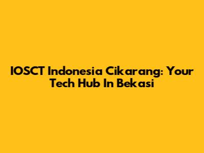 IOSCT Indonesia Cikarang: Your Tech Hub In Bekasi