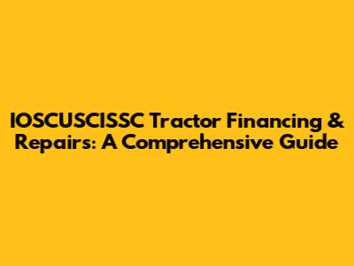 IOSCUSCISSC Tractor Financing & Repairs: A Comprehensive Guide