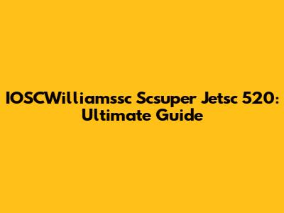 IOSCWilliamssc Scsuper Jetsc 520: Ultimate Guide