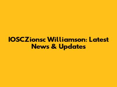 IOSCZionsc Williamson: Latest News & Updates