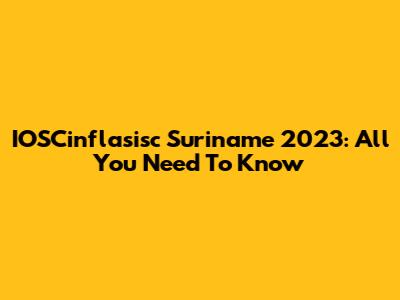 IOSCinflasisc Suriname 2023: All You Need To Know