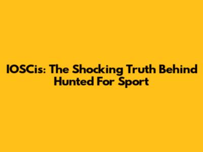 IOSCis: The Shocking Truth Behind Hunted For Sport