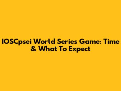 IOSCpsei World Series Game: Time & What To Expect