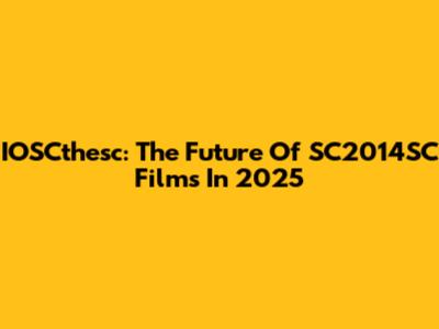 IOSCthesc: The Future Of SC2014SC Films In 2025