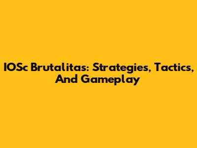 IOSc Brutalitas: Strategies, Tactics, And Gameplay
