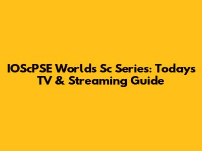 IOScPSE Worlds' Sc Series: Today's TV & Streaming Guide