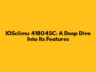 IOScilmu 41804SC: A Deep Dive Into Its Features