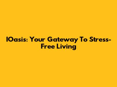 IOasis: Your Gateway To Stress-Free Living