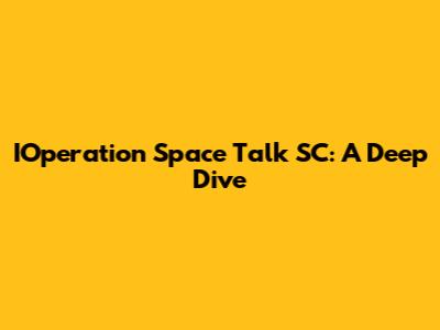 IOperation Space Talk SC: A Deep Dive