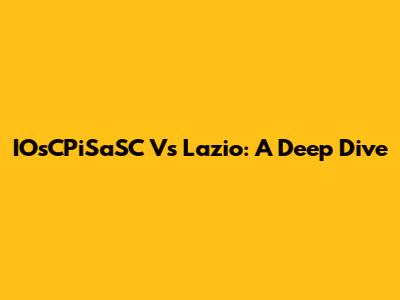 IOsCPiSaSC Vs Lazio: A Deep Dive