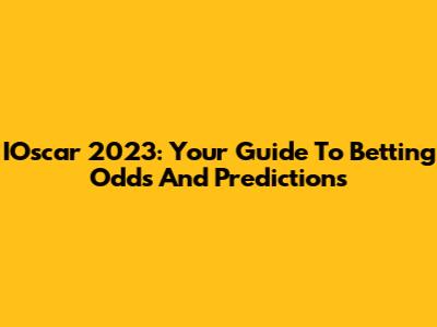IOscar 2023: Your Guide To Betting Odds And Predictions