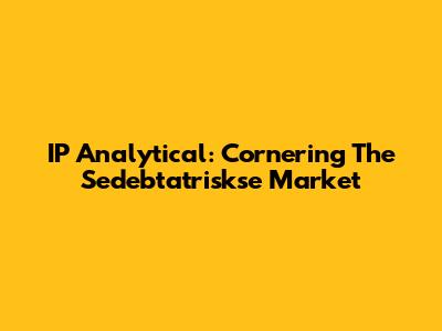IP Analytical: Cornering The Sedebtatriskse Market