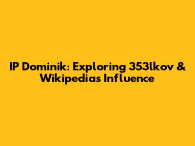 IP Dominik: Exploring 353lkov & Wikipedia's Influence