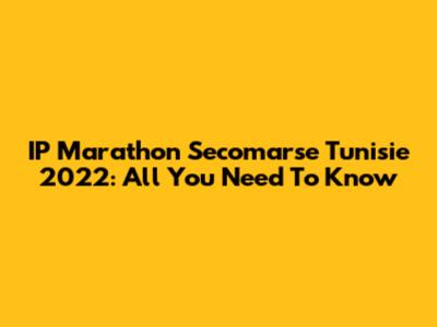 IP Marathon Secomarse Tunisie 2022: All You Need To Know