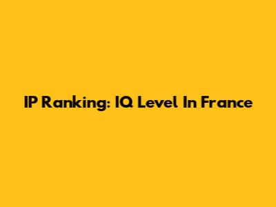 IP Ranking: IQ Level In France