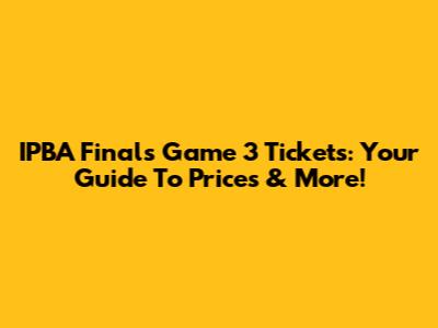 IPBA Finals Game 3 Tickets: Your Guide To Prices & More!