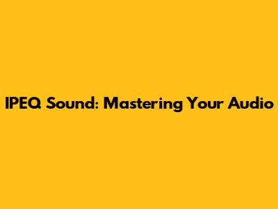 IPEQ Sound: Mastering Your Audio