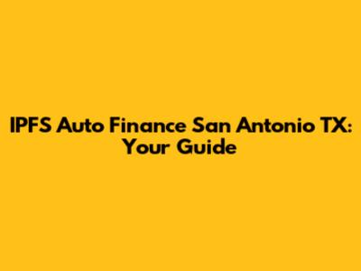 IPFS Auto Finance San Antonio TX: Your Guide