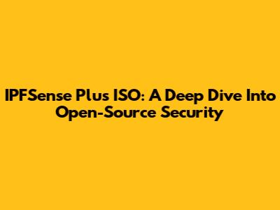 IPFSense Plus ISO: A Deep Dive Into Open-Source Security