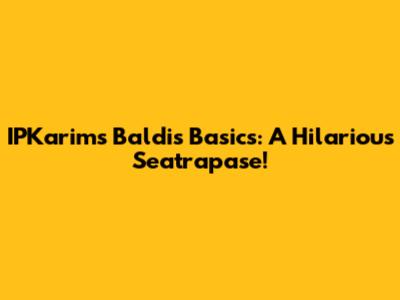 IPKarim's Baldi's Basics: A Hilarious Seatrapase!