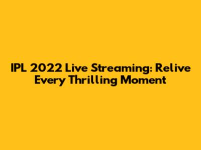 IPL 2022 Live Streaming: Relive Every Thrilling Moment
