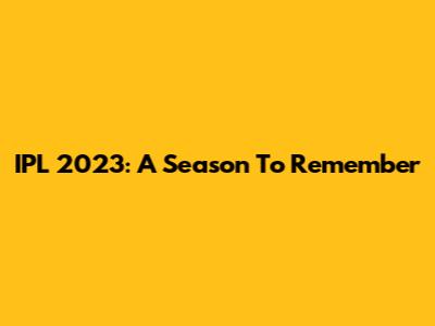 IPL 2023: A Season To Remember