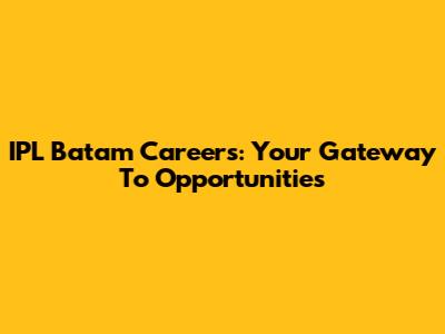 IPL Batam Careers: Your Gateway To Opportunities