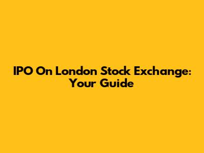 IPO On London Stock Exchange: Your Guide
