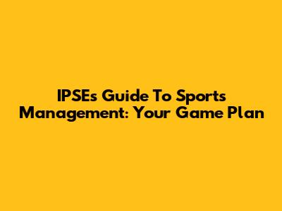 IPSE's Guide To Sports Management: Your Game Plan