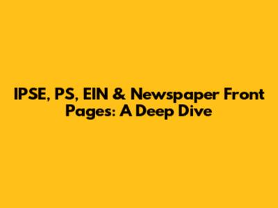 IPSE, PS, EIN & Newspaper Front Pages: A Deep Dive